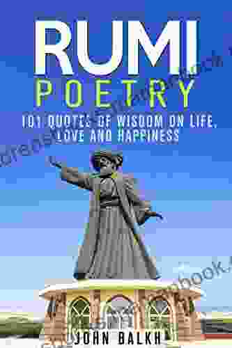 Rumi Poetry: 101 Quotes Of Wisdom On Life Love And Happiness (Sufi Poetry Rumi Poetry Inspirational Quotes Sufism)