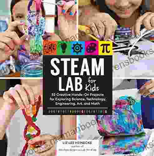 STEAM Lab For Kids: 52 Creative Hands On Projects For Exploring Science Technology Engineering Art And Math
