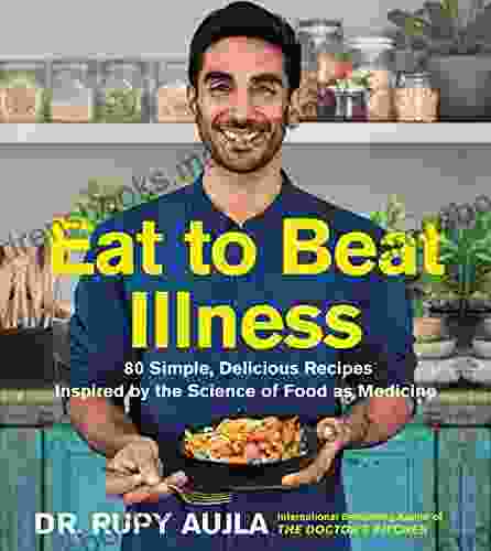 Eat To Beat Illness: 80 Simple Delicious Recipes Inspired By The Science Of Food As Medicine