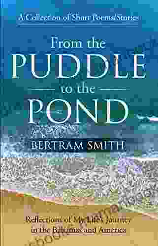 From The Puddle To The Pond: A Collection Of Short Poems And Stories Reflections Of My Life S Journey In The Bahamas And America
