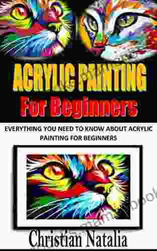 ACRYLIC PAINTING FOR BEGINNERS: Everything You Need To Know About Acrylic Painting For Beginners