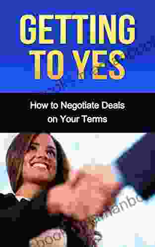 Getting To Yes: How To Negotiate Deals On Your Terms (getting To Yes Negotiating Negotiation Argument Discussion Debate Business)