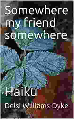 Somewhere My Friend Somewhere: Haiku
