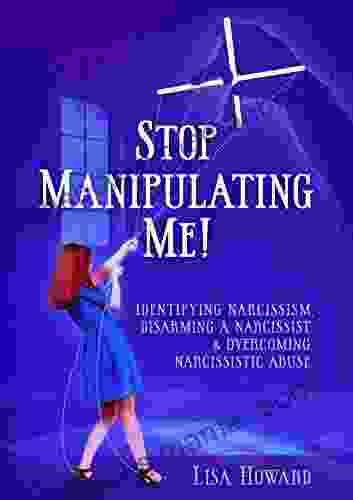 Stop Manipulating Me : Identifying Narcissism Disarming A Narcissist Overcoming Narcissistic Abuse