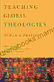Teaching Global Theologies: Power And Praxis