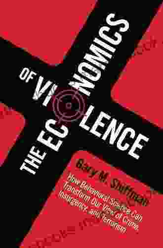 The Economics Of Violence: How Behavioral Science Can Transform Our View Of Crime Insurgency And Terrorism