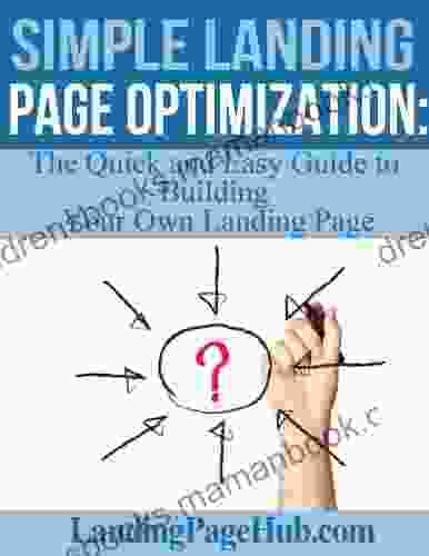 Simple Landing Page Optimization: The Quick And Easy Guide To Building Your Own Landing Page